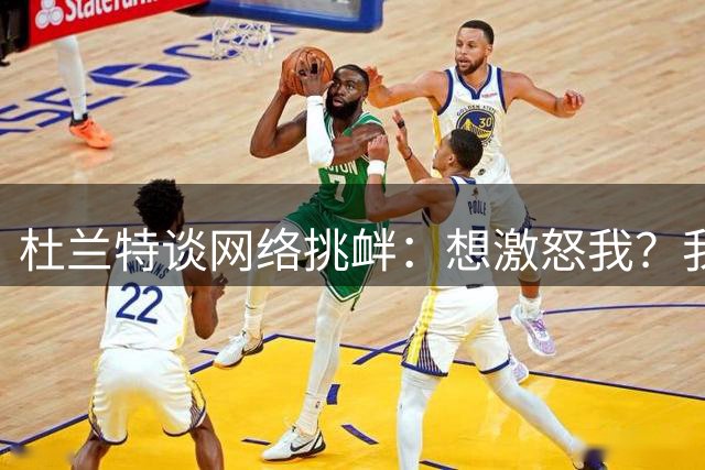 杜兰特谈网络挑衅：想激怒我？我会让你更难受