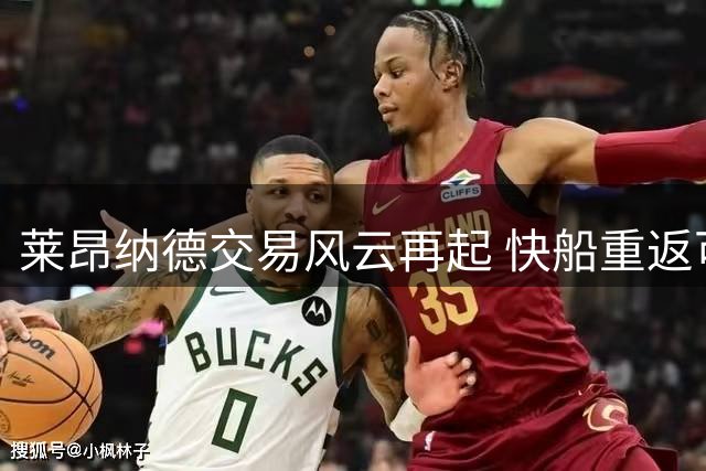 莱昂纳德交易风云再起 快船重返可能性引关注